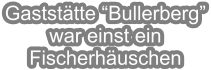 Gaststtte Bullerberg war einst ein Fischerhuschen